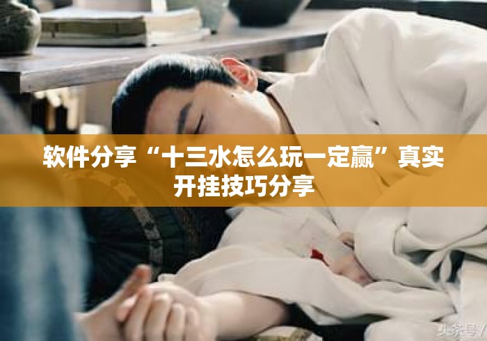 软件分享“十三水怎么玩一定赢”真实开挂技巧分享