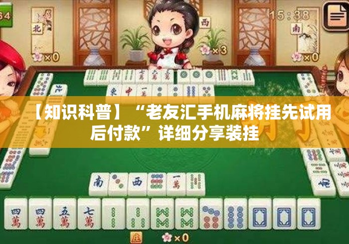 【知识科普】“老友汇手机麻将挂先试用后付款”详细分享装挂