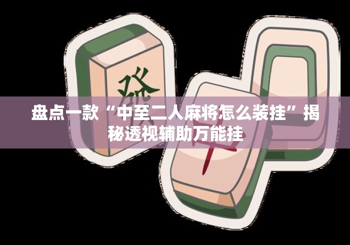 盘点一款“中至二人麻将怎么装挂	”揭秘透视辅助万能挂