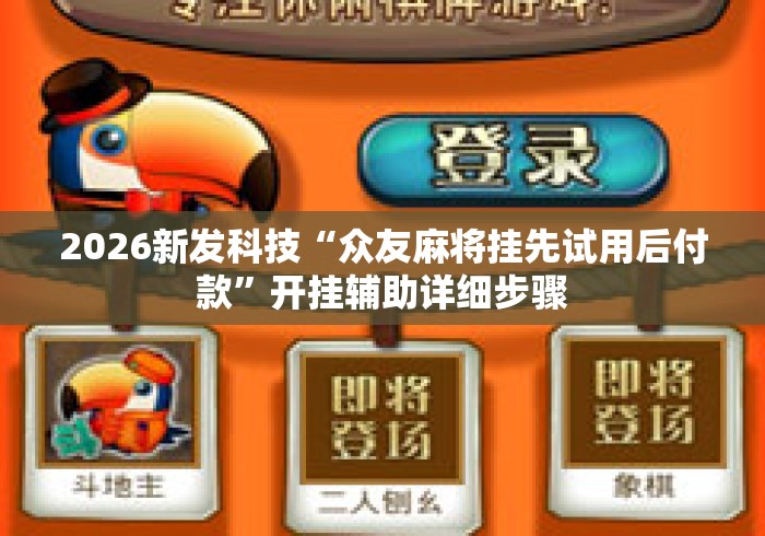 2026新发科技“众友麻将挂先试用后付款”开挂辅助详细步骤