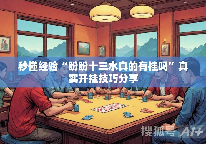 秒懂经验“盼盼十三水真的有挂吗”真实开挂技巧分享