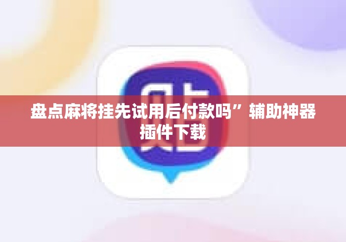 盘点麻将挂先试用后付款吗	”辅助神器插件下载