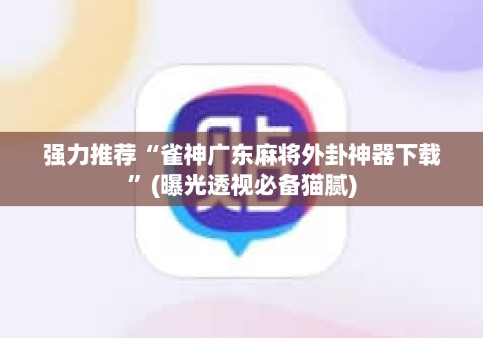 强力推荐“雀神广东麻将外卦神器下载	”(曝光透视必备猫腻)