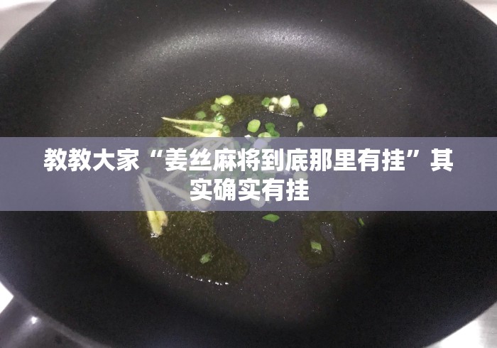 教教大家“姜丝麻将到底那里有挂”其实确实有挂