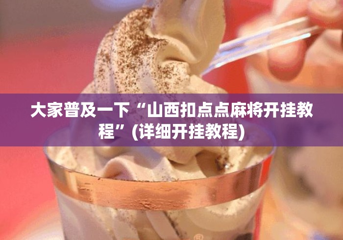 大家普及一下“山西扣点点麻将开挂教程	”(详细开挂教程)