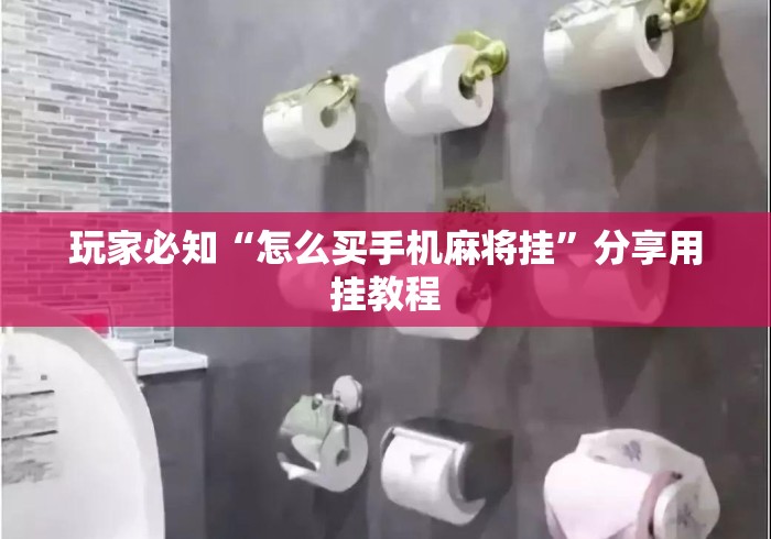 玩家必知“怎么买手机麻将挂	”分享用挂教程