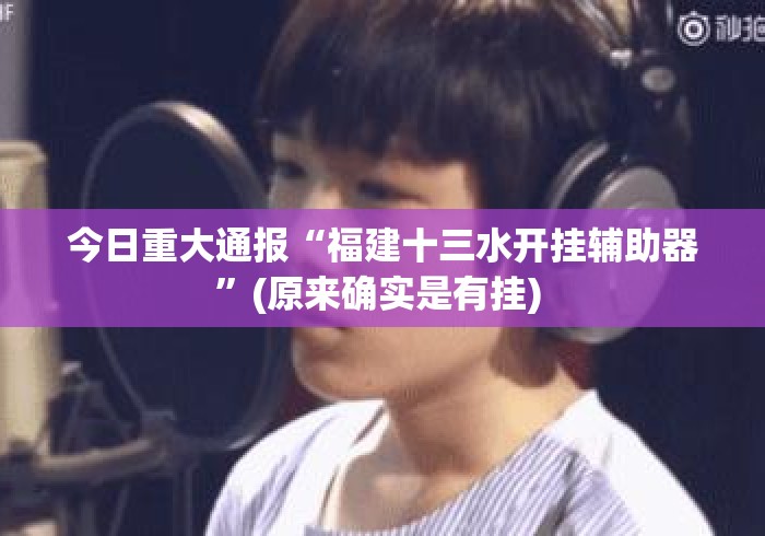 今日重大通报“福建十三水开挂辅助器”(原来确实是有挂) 