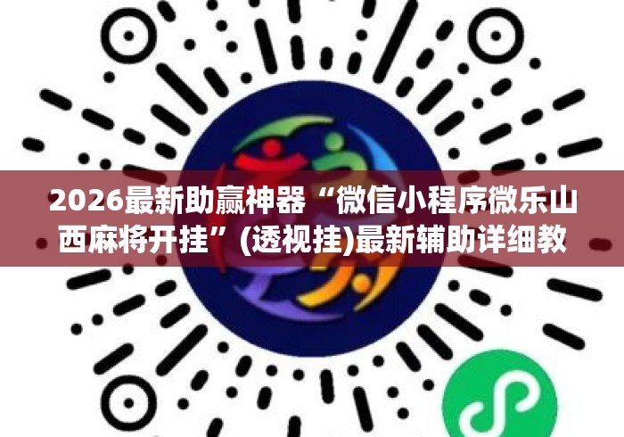 2026最新助赢神器“微信小程序微乐山西麻将开挂	”(透视挂)最新辅助详细教程