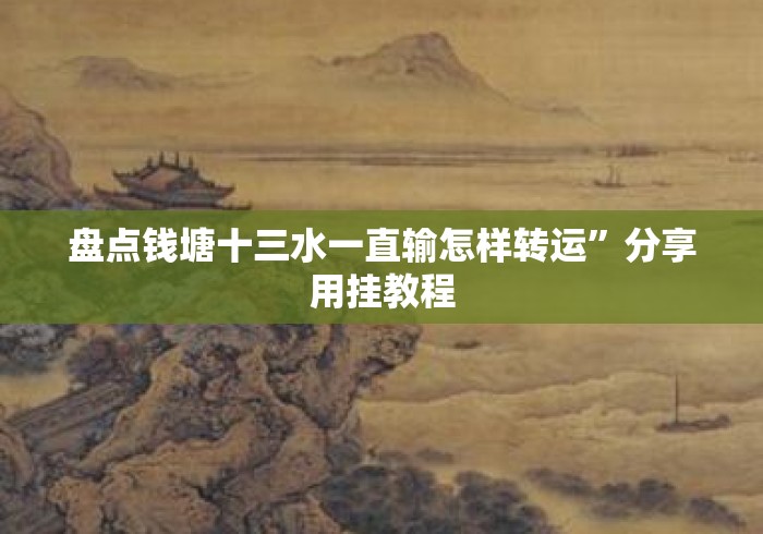 盘点钱塘十三水一直输怎样转运”分享用挂教程