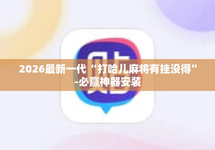 2026最新一代“打哈儿麻将有挂没得”-必赢神器安装