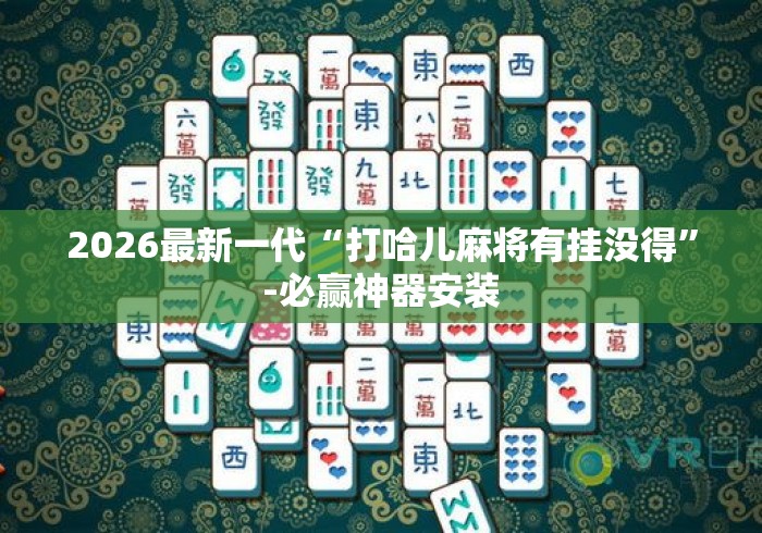 2026最新一代“打哈儿麻将有挂没得”-必赢神器安装