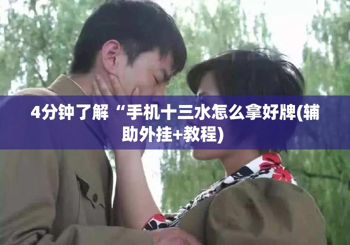 4分钟了解“手机十三水怎么拿好牌(辅助外挂+教程) 