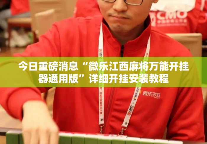 今日重磅消息“微乐江西麻将万能开挂器通用版”详细开挂安装教程
