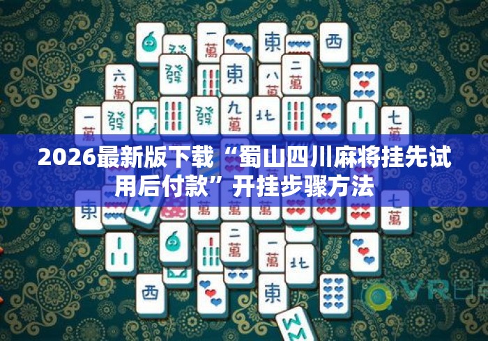 2026最新版下载“蜀山四川麻将挂先试用后付款”开挂步骤方法