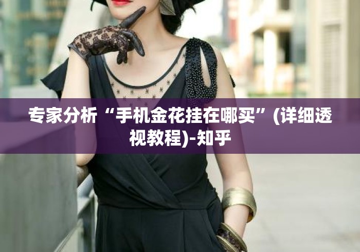 专家分析“手机金花挂在哪买	”(详细透视教程)-知乎
