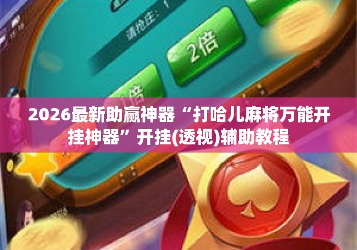 2026最新助赢神器“打哈儿麻将万能开挂神器”开挂(透视)辅助教程
