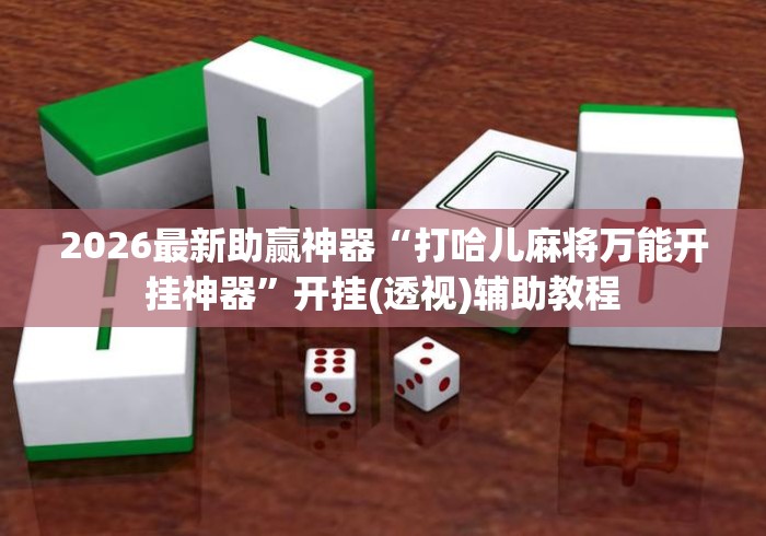 2026最新助赢神器“打哈儿麻将万能开挂神器”开挂(透视)辅助教程