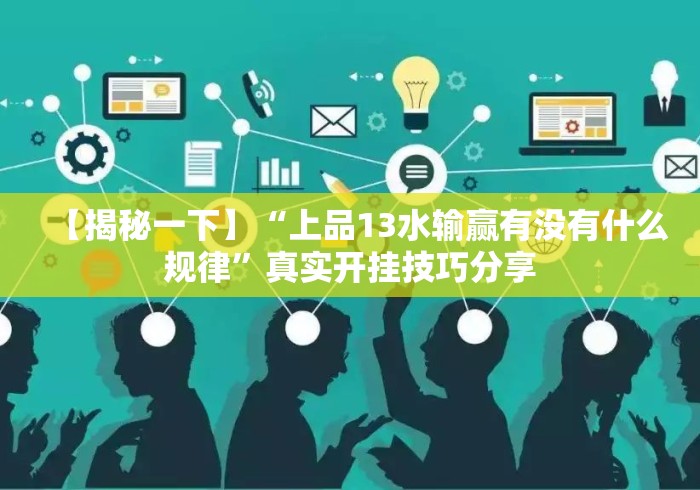 【揭秘一下】“上品13水输赢有没有什么规律	”真实开挂技巧分享