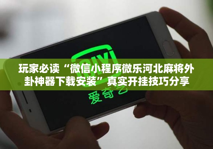 玩家必读“微信小程序微乐河北麻将外卦神器下载安装”真实开挂技巧分享