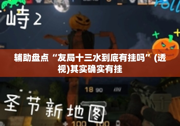 辅助盘点“友局十三水到底有挂吗”(透视)其实确实有挂