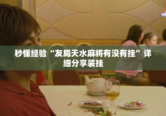 秒懂经验“友局天水麻将有没有挂”详细分享装挂