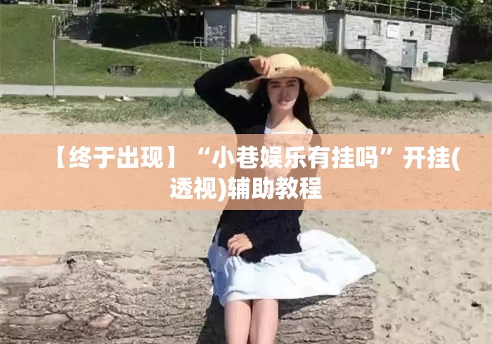 【终于出现】“小巷娱乐有挂吗”开挂(透视)辅助教程