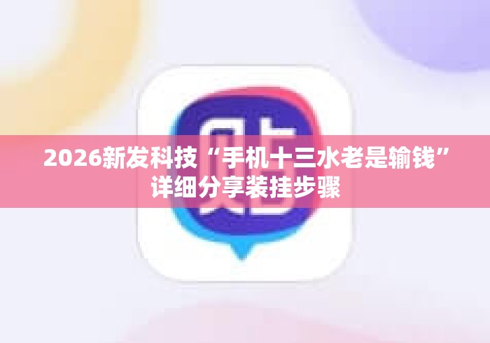 2026新发科技“手机十三水老是输钱”详细分享装挂步骤