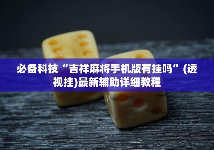 必备科技“吉祥麻将手机版有挂吗”(透视挂)最新辅助详细教程