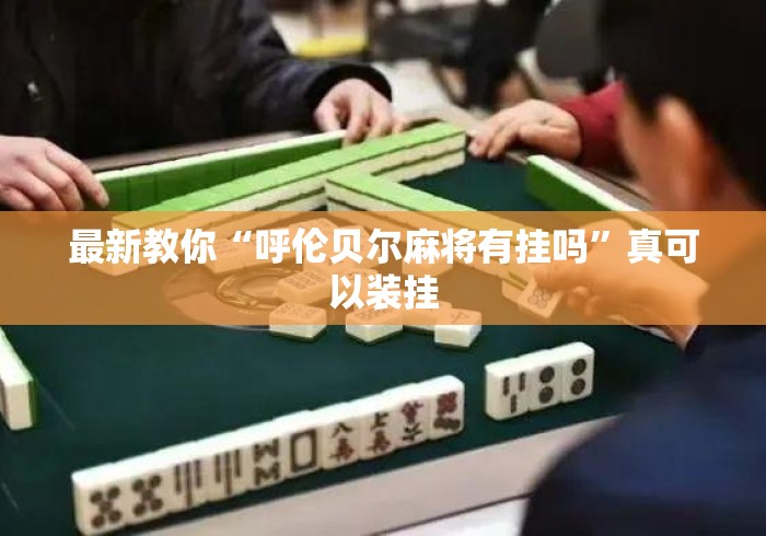 最新教你“呼伦贝尔麻将有挂吗”真可以装挂