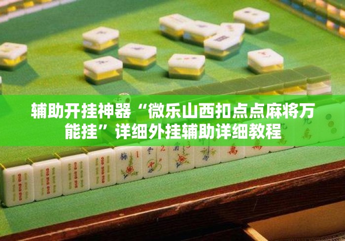 辅助开挂神器“微乐山西扣点点麻将万能挂	”详细外挂辅助详细教程