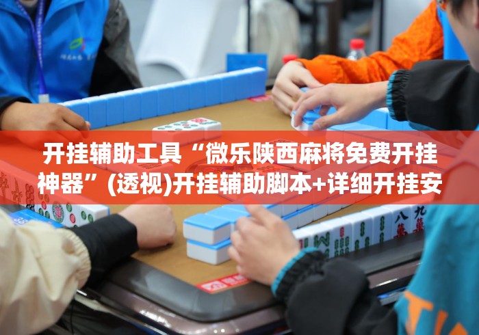 开挂辅助工具“微乐陕西麻将免费开挂神器”(透视)开挂辅助脚本+详细开挂安装教程