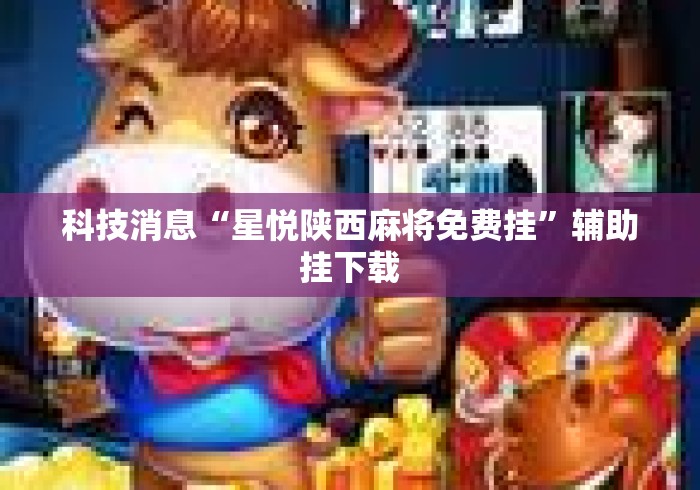 科技消息“星悦陕西麻将免费挂”辅助挂下载