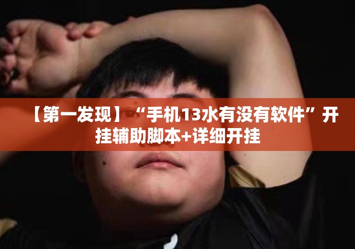 【第一发现】“手机13水有没有软件”开挂辅助脚本+详细开挂