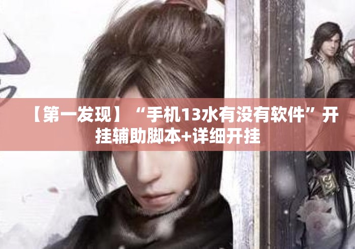 【第一发现】“手机13水有没有软件	”开挂辅助脚本+详细开挂