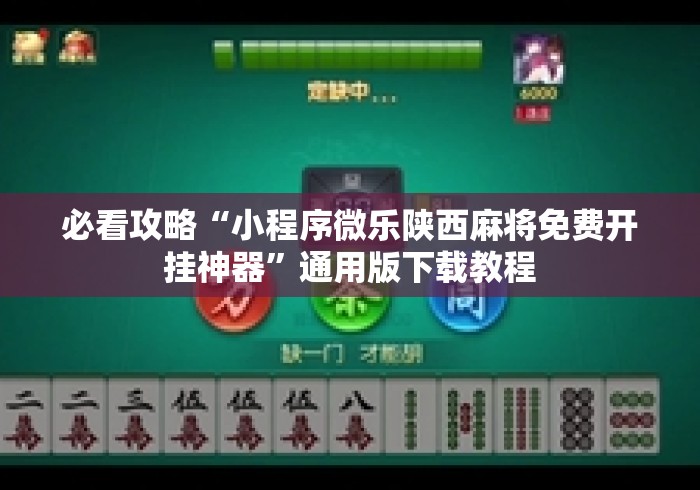 必看攻略“小程序微乐陕西麻将免费开挂神器	”通用版下载教程