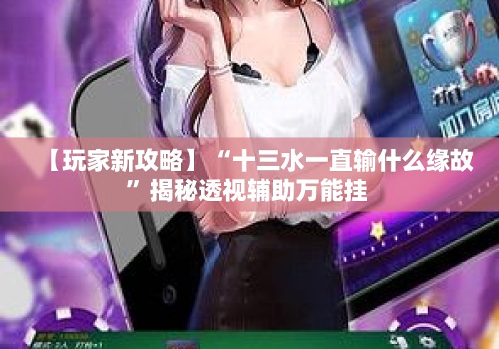 【玩家新攻略】“十三水一直输什么缘故	”揭秘透视辅助万能挂 