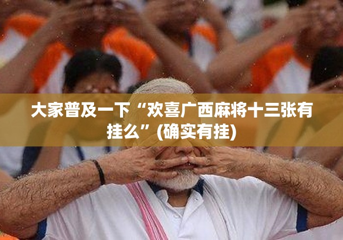 大家普及一下“欢喜广西麻将十三张有挂么”(确实有挂)