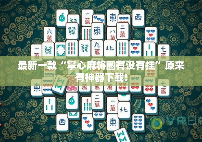 最新一款“掌心麻将圈有没有挂	”原来有神器下载!