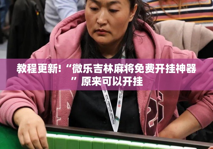 教程更新!“微乐吉林麻将免费开挂神器”原来可以开挂