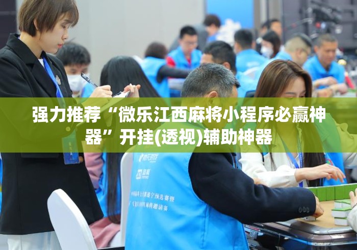 强力推荐“微乐江西麻将小程序必赢神器”开挂(透视)辅助神器