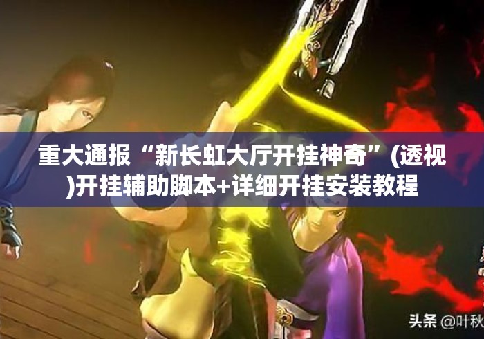 重大通报“新长虹大厅开挂神奇	”(透视)开挂辅助脚本+详细开挂安装教程