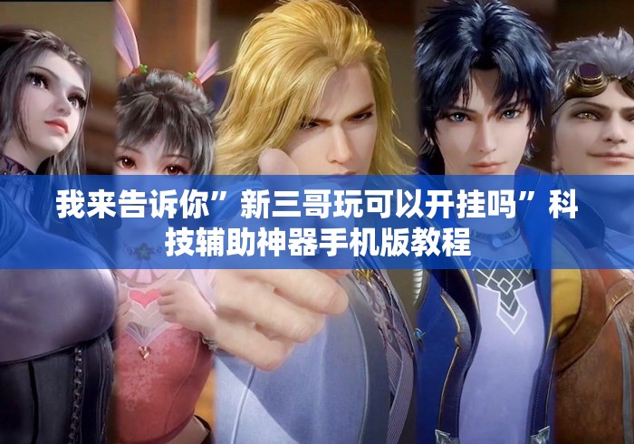 我来告诉你”新三哥玩可以开挂吗	”科技辅助神器手机版教程