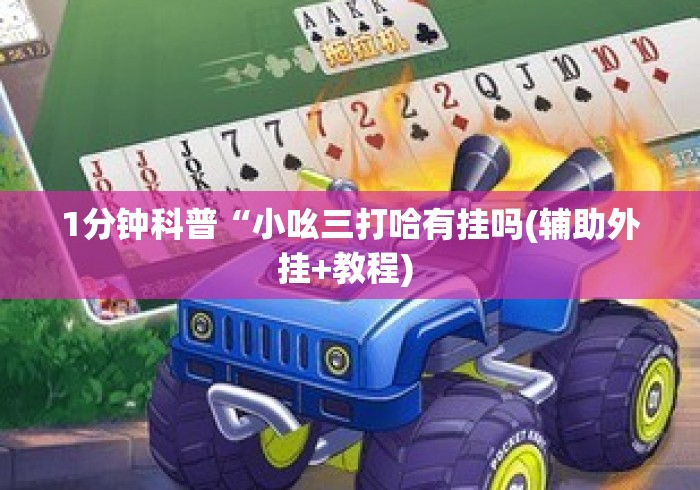 1分钟科普“小吆三打哈有挂吗(辅助外挂+教程) 1分钟科普“小吆三打哈有挂吗(辅助外挂+教程)