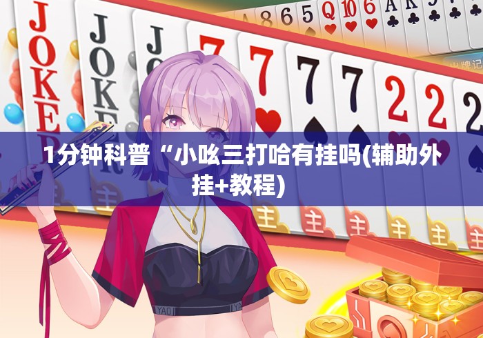 1分钟科普“小吆三打哈有挂吗(辅助外挂+教程) 1分钟科普“小吆三打哈有挂吗(辅助外挂+教程)