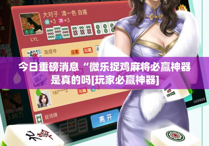 今日重磅消息“微乐捉鸡麻将必赢神器是真的吗[玩家必赢神器]