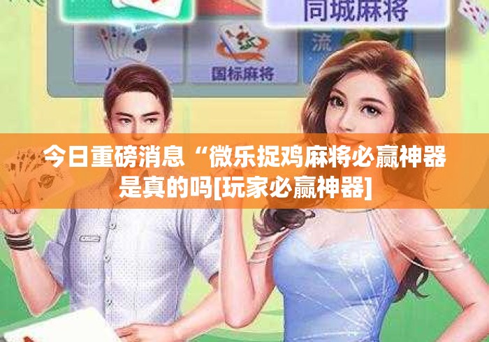 今日重磅消息“微乐捉鸡麻将必赢神器是真的吗[玩家必赢神器]