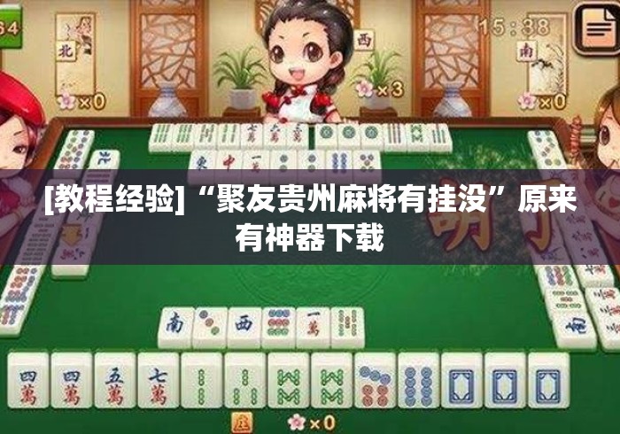 [教程经验]“聚友贵州麻将有挂没”原来有神器下载