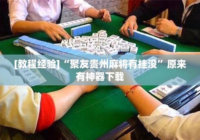 [教程经验]“聚友贵州麻将有挂没	”原来有神器下载