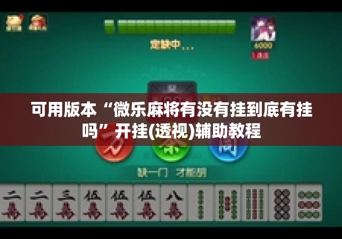 可用版本“微乐麻将有没有挂到底有挂吗”开挂(透视)辅助教程