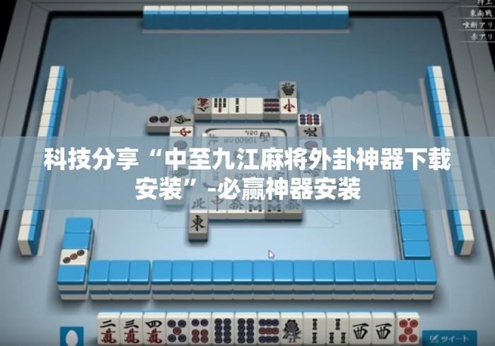 科技分享“中至九江麻将外卦神器下载安装	”-必赢神器安装